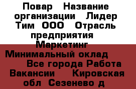 Повар › Название организации ­ Лидер Тим, ООО › Отрасль предприятия ­ Маркетинг › Минимальный оклад ­ 27 200 - Все города Работа » Вакансии   . Кировская обл.,Сезенево д.